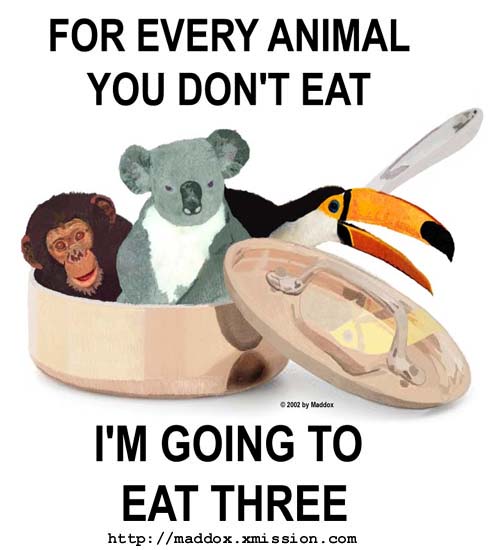 For every animal you don't eat, I'm going to eat three